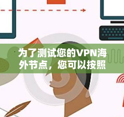 为了测试您的VPN海外节点，您可以按照以下步骤进行
