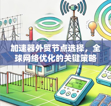 加速器外贸节点选择，全球网络优化的关键策略