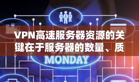 VPN高速服务器资源的关键在于服务器的数量、质量、分布以及维护能力。以下是一些详细的信息和建议
