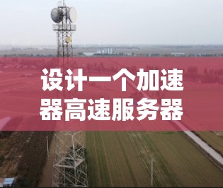 设计一个加速器高速服务器方案需要综合考虑多个方面，以实现高性能和高效率的数据处理。以下是一个结构化的方案概述