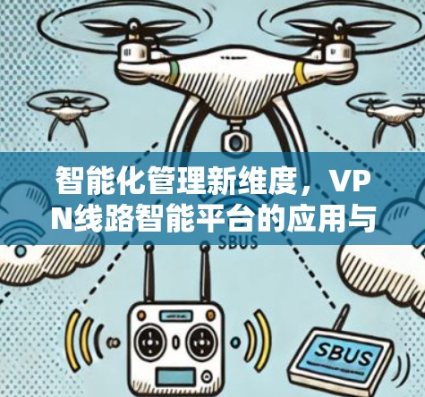 智能化管理新维度，VPN线路智能平台的应用与展望