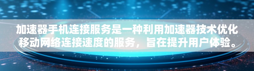 加速器手机连接服务是一种利用加速器技术优化移动网络连接速度的服务，旨在提升用户体验。以下是对加速器手机连接服务的详细分析