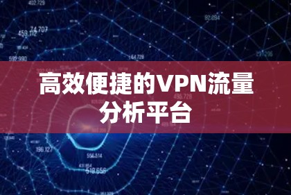 高效便捷的VPN流量分析平台