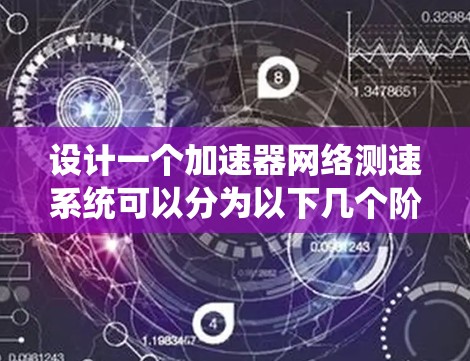设计一个加速器网络测速系统可以分为以下几个阶段，确保其全面、准确地评估加速器的网络性能