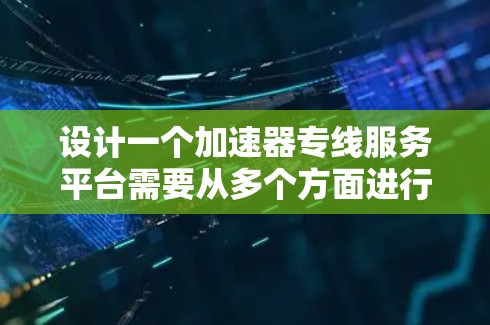 设计一个加速器专线服务平台需要从多个方面进行全面考虑，确保其功能、技术实现、用户体验和商业模式都能满足目标用户的需求。以下是一个结构化的总结，帮助您更好地规划和实施这个平台