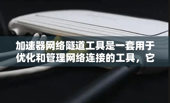 加速器网络隧道工具是一套用于优化和管理网络连接的工具，它们提供多种功能来满足不同网络需求。以下是对这些工具的详细分析和总结