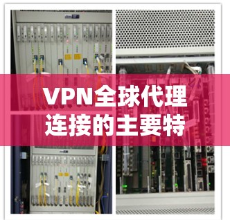 VPN全球代理连接的主要特点