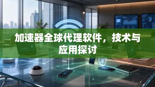 加速器全球代理软件，技术与应用探讨