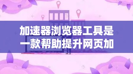 加速器浏览器工具是一款帮助提升网页加载速度的软件，通过多种技术手段优化资源加载和处理流程。以下是对其功能和工作原理的详细分析