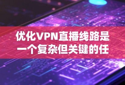 优化VPN直播线路是一个复杂但关键的任务，涉及多个方面的考虑。以下是对优化策略的系统化总结