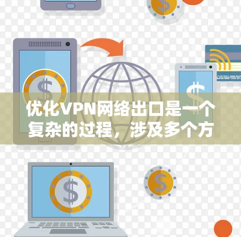优化VPN网络出口是一个复杂的过程，涉及多个方面的考虑。以下是对该问题的详细分析和优化策略