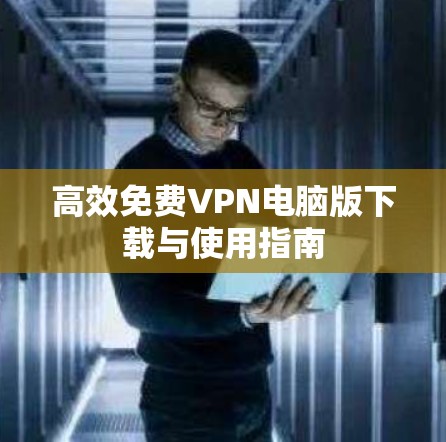 高效免费VPN电脑版下载与使用指南