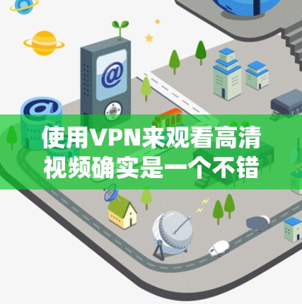 使用VPN来观看高清视频确实是一个不错的选择，尤其是当你想绕过地理限制或保护隐私时。以下是选择适合高清视频流畅观看的VPN服务的几点建议