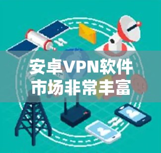 安卓VPN软件市场非常丰富，以下是一些知名的安卓VPN软件及其特点，供您参考