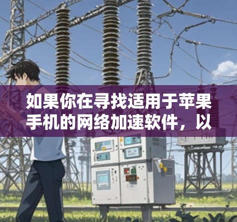 如果你在寻找适用于苹果手机的网络加速软件，以下是一些推荐的工具和应用程序，帮助你优化网络性能或实现特定网络功能
