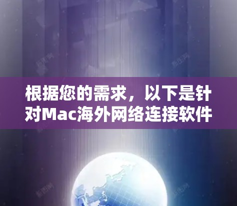 根据您的需求，以下是针对Mac海外网络连接软件的分步建议