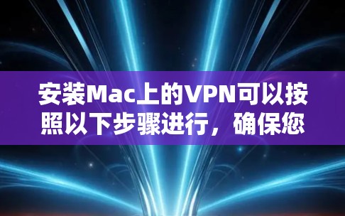安装Mac上的VPN可以按照以下步骤进行，确保您能够安全且顺利地连接。以下是一些详细的指南和注意事项，帮助您完成安装过程