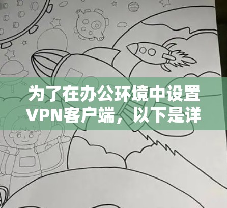 为了在办公环境中设置VPN客户端，以下是详细的步骤指南