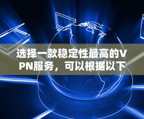 选择一款稳定性最高的VPN服务，可以根据以下几个因素来评估