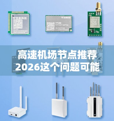 高速机场节点推荐2026这个问题可能与数据中心、网络架构、云计算或大数据处理相关，具体含义可能需要更多上下文来明确。以下是一些可能与之相关的技术和趋势的推荐，基于对未来几年技术发展的分析