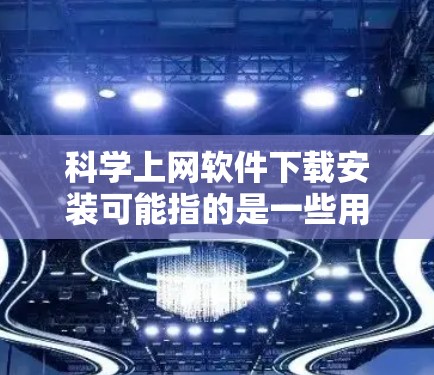 <strong>科学上网软件</strong>下载安装可能指的是一些用于科学研究、数据分析或学术资源访问的软件工具的下载和安装过程。如果你需要下载和安装一些科学相关的软件或工具，以下是一些常见的科学软件及其下载安装指南