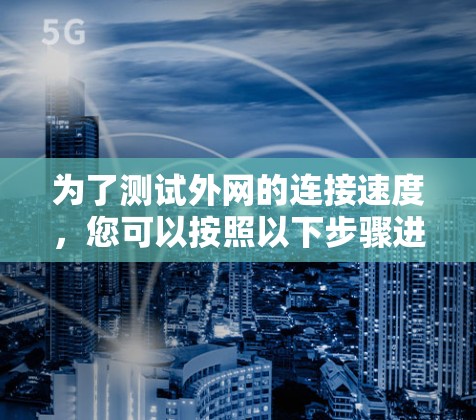 为了测试外网的连接速度，您可以按照以下步骤进行