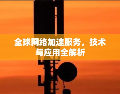 全球网络加速服务，技术与应用全解析