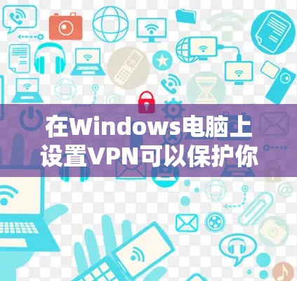 在Windows电脑上设置VPN可以保护你的隐私并访问受限的内容。以下是详细的步骤指南