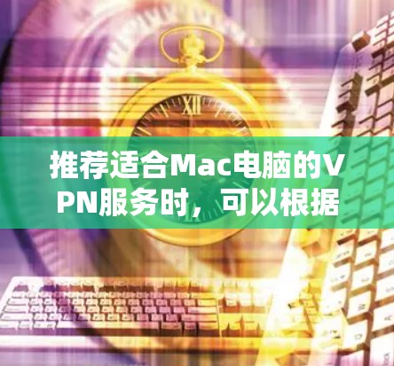推荐适合Mac电脑的VPN服务时，可以根据用户的需求和预算选择以下几款优质的服务