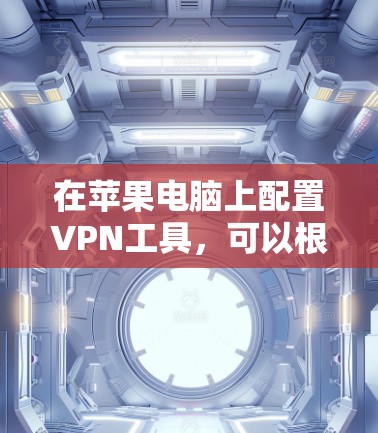 在苹果电脑上配置VPN工具，可以根据您的具体需求选择合适的工具和步骤。以下是针对不同VPN工具的详细指南