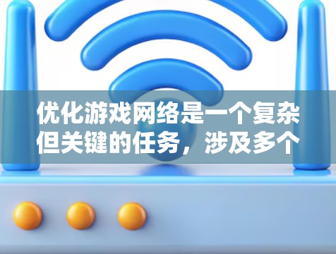 优化游戏网络是一个复杂但关键的任务，涉及多个方面的考虑和实施。以下是一些步骤和建议，帮助您全面优化游戏网络性能