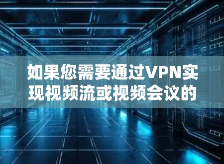 如果您需要通过VPN实现视频流或视频会议的稳定连接，您可以按照以下步骤操作
