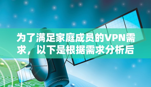 为了满足家庭成员的VPN需求，以下是根据需求分析后的推荐