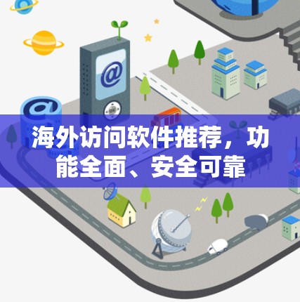 海外访问软件推荐，功能全面、安全可靠