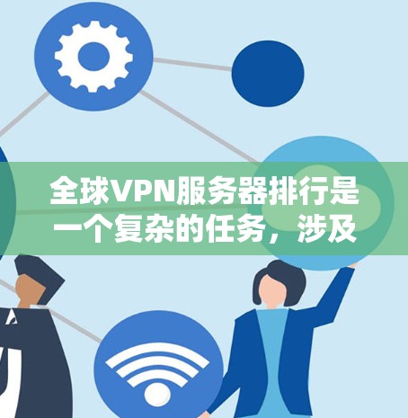 全球VPN服务器排行是一个复杂的任务，涉及多个因素和用户需求。以下是一个有条理的分析和总结