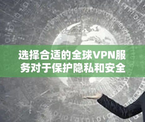 选择合适的全球VPN服务对于保护隐私和安全至关重要。以下是根据您的需求整理出的推荐和选择建议