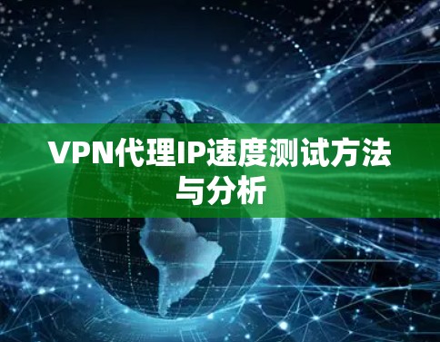 VPN代理IP速度测试方法与分析