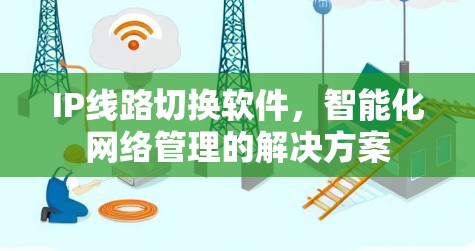IP线路切换软件，智能化网络管理的解决方案