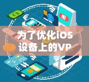 为了优化iOS设备上的VPN速度，可以按照以下步骤进行