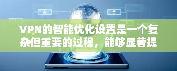 VPN的智能优化设置是一个复杂但重要的过程，能够显著提升VPN的性能和安全性。以下是对智能优化设置的总结和建议