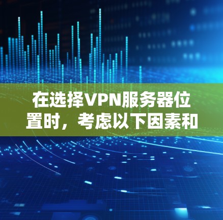 在选择VPN服务器位置时，考虑以下因素和建议