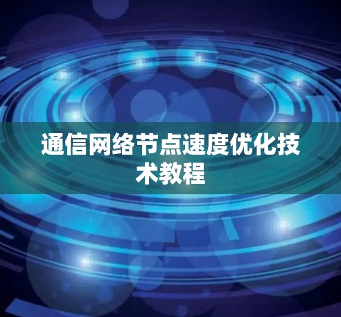 通信网络节点速度优化技术教程