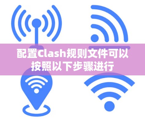 配置Clash规则文件可以按照以下步骤进行