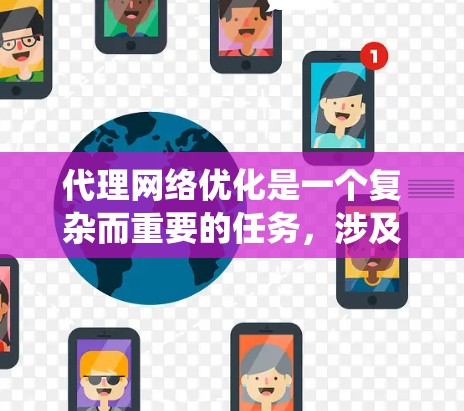 代理网络优化是一个复杂而重要的任务，涉及多个方面的知识和技能。以下是一个有条理的总结，帮助您系统地理解和实施代理网络优化