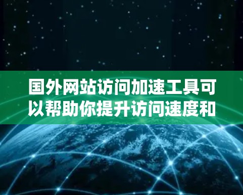 国外网站访问加速工具可以帮助你提升访问速度和绕过访问限制。以下是根据不同需求和场景的工具推荐