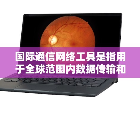 国际通信网络工具是指用于全球范围内数据传输和信息交换的各种网络技术、设备和服务。这些工具和技术在促进跨国企业、政府机构和个人之间的信息交流中起着关键作用。以下是一些常见的国际通信网络工具和技术