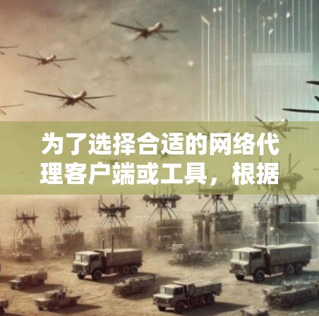 为了选择合适的网络代理客户端或工具，根据你的需求和目标，可以按照以下步骤进行