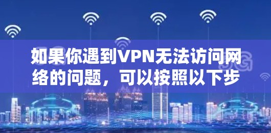 如果你遇到VPN无法访问网络的问题，可以按照以下步骤逐步排查和解决