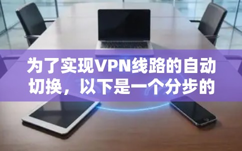 为了实现VPN线路的自动切换，以下是一个分步的解决方案，结合了前述分析和实际操作建议
