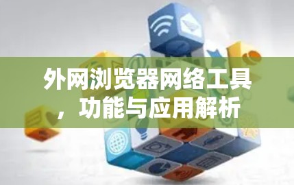 外网浏览器网络工具，功能与应用解析